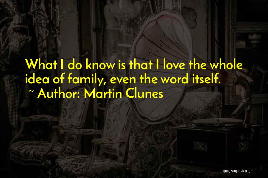 Martin Clunes Quotes: What I Do Know Is That I Love The Whole Idea Of Family, Even The Word Itself.