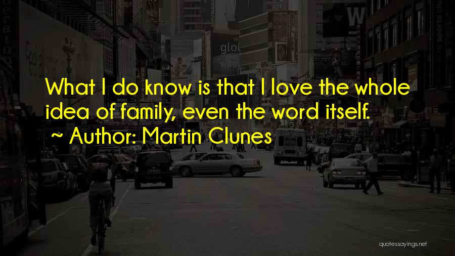 Martin Clunes Quotes: What I Do Know Is That I Love The Whole Idea Of Family, Even The Word Itself.