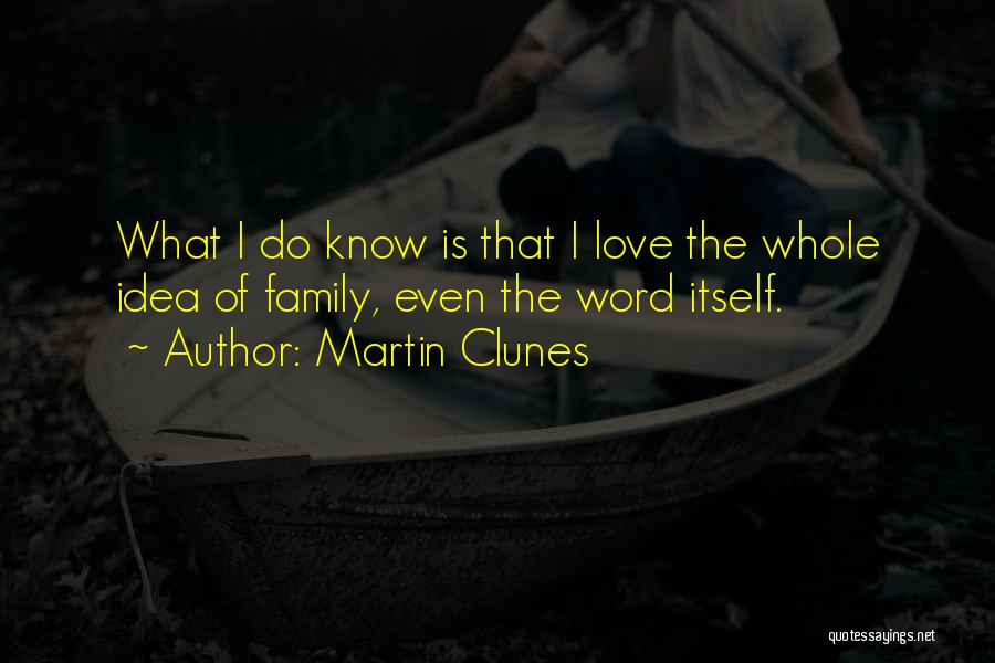 Martin Clunes Quotes: What I Do Know Is That I Love The Whole Idea Of Family, Even The Word Itself.
