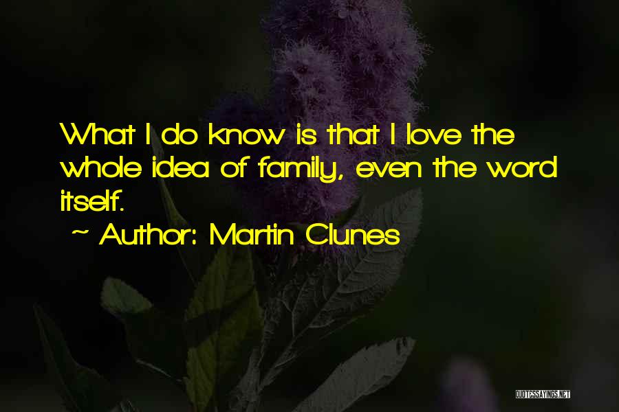 Martin Clunes Quotes: What I Do Know Is That I Love The Whole Idea Of Family, Even The Word Itself.
