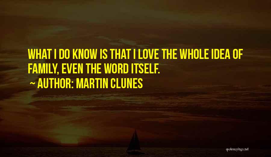 Martin Clunes Quotes: What I Do Know Is That I Love The Whole Idea Of Family, Even The Word Itself.