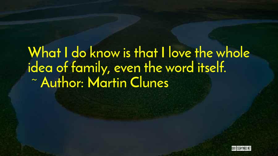 Martin Clunes Quotes: What I Do Know Is That I Love The Whole Idea Of Family, Even The Word Itself.