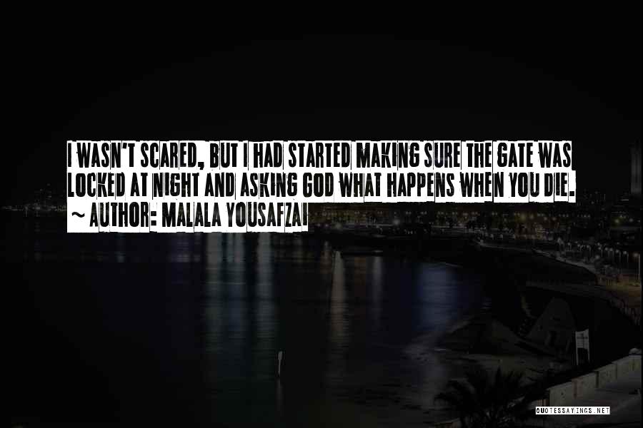 Malala Yousafzai Quotes: I Wasn't Scared, But I Had Started Making Sure The Gate Was Locked At Night And Asking God What Happens