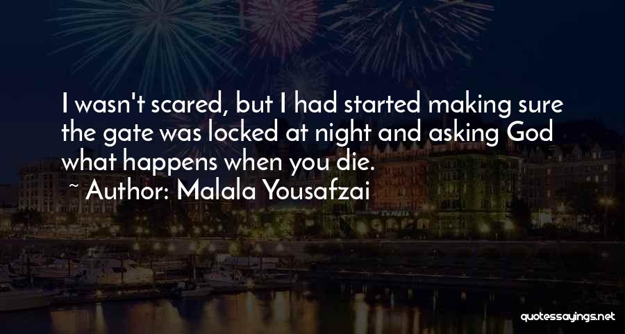 Malala Yousafzai Quotes: I Wasn't Scared, But I Had Started Making Sure The Gate Was Locked At Night And Asking God What Happens