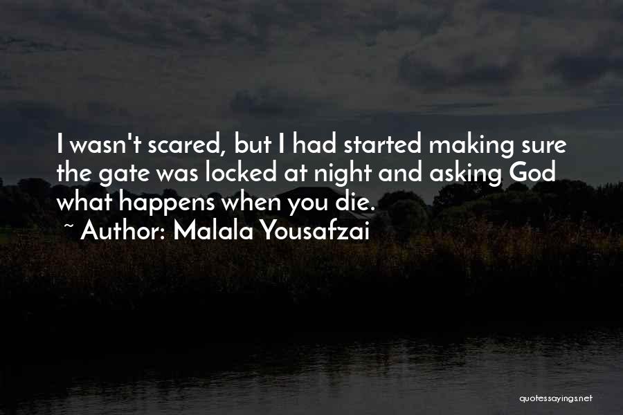 Malala Yousafzai Quotes: I Wasn't Scared, But I Had Started Making Sure The Gate Was Locked At Night And Asking God What Happens