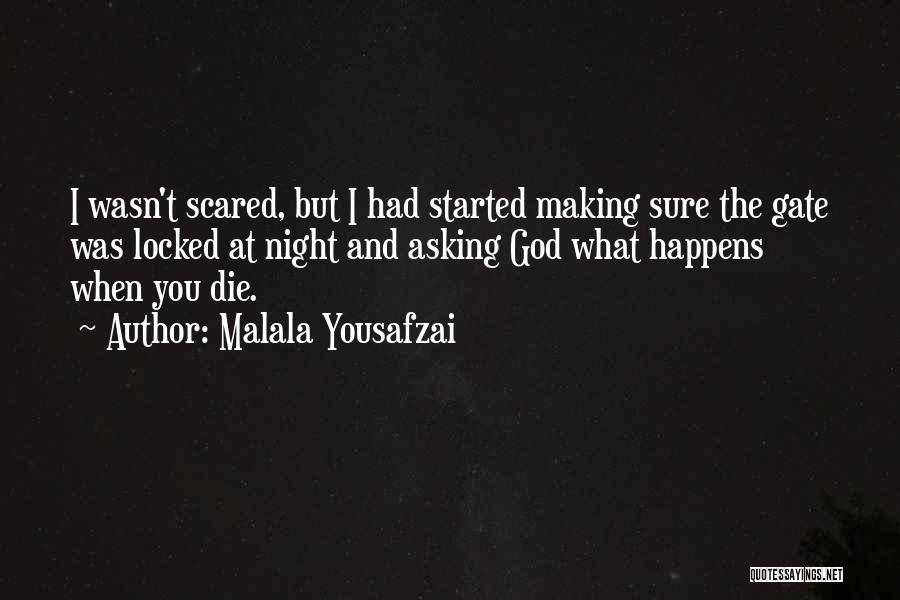 Malala Yousafzai Quotes: I Wasn't Scared, But I Had Started Making Sure The Gate Was Locked At Night And Asking God What Happens