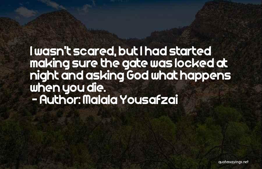 Malala Yousafzai Quotes: I Wasn't Scared, But I Had Started Making Sure The Gate Was Locked At Night And Asking God What Happens