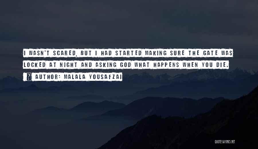 Malala Yousafzai Quotes: I Wasn't Scared, But I Had Started Making Sure The Gate Was Locked At Night And Asking God What Happens