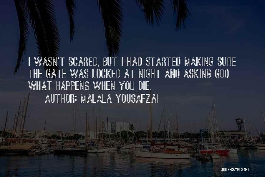 Malala Yousafzai Quotes: I Wasn't Scared, But I Had Started Making Sure The Gate Was Locked At Night And Asking God What Happens