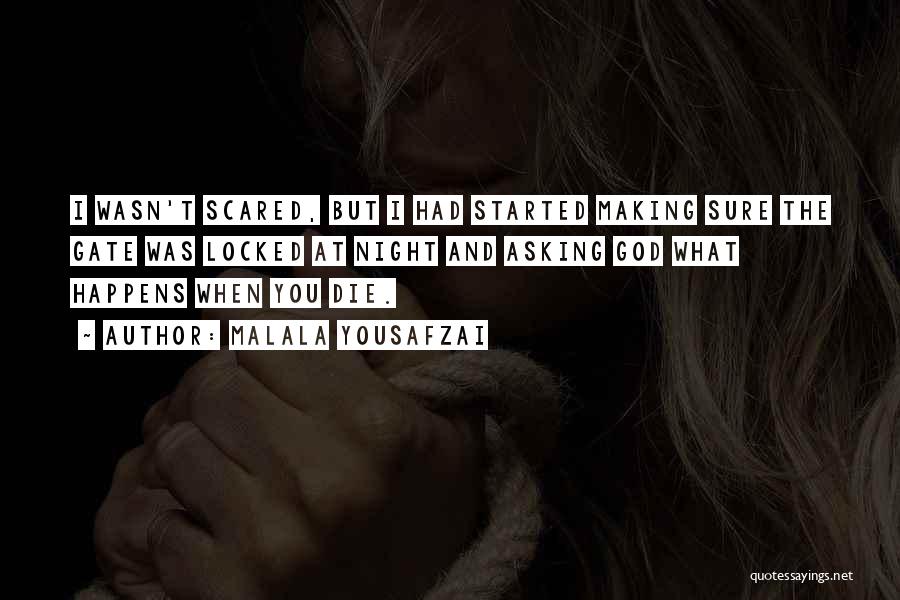 Malala Yousafzai Quotes: I Wasn't Scared, But I Had Started Making Sure The Gate Was Locked At Night And Asking God What Happens
