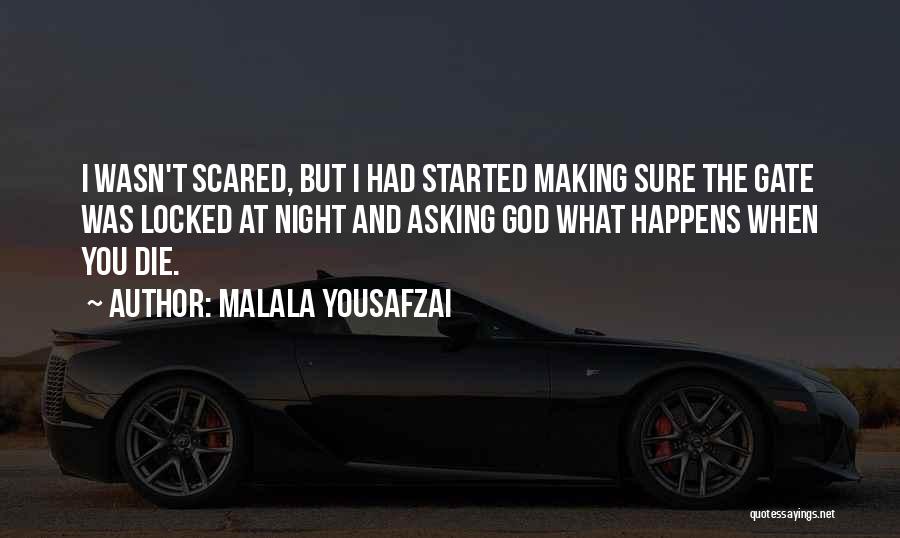 Malala Yousafzai Quotes: I Wasn't Scared, But I Had Started Making Sure The Gate Was Locked At Night And Asking God What Happens