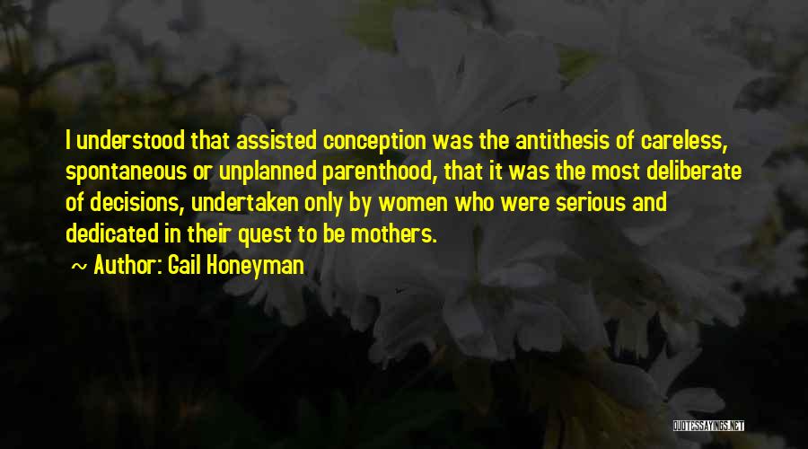 Gail Honeyman Quotes: I Understood That Assisted Conception Was The Antithesis Of Careless, Spontaneous Or Unplanned Parenthood, That It Was The Most Deliberate