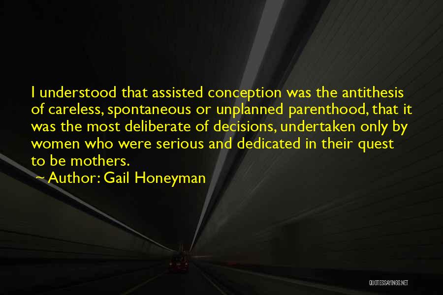 Gail Honeyman Quotes: I Understood That Assisted Conception Was The Antithesis Of Careless, Spontaneous Or Unplanned Parenthood, That It Was The Most Deliberate