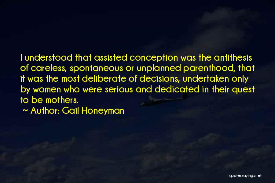 Gail Honeyman Quotes: I Understood That Assisted Conception Was The Antithesis Of Careless, Spontaneous Or Unplanned Parenthood, That It Was The Most Deliberate