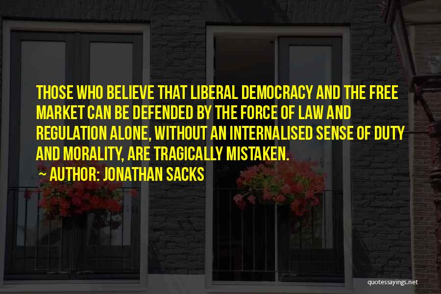 Jonathan Sacks Quotes: Those Who Believe That Liberal Democracy And The Free Market Can Be Defended By The Force Of Law And Regulation