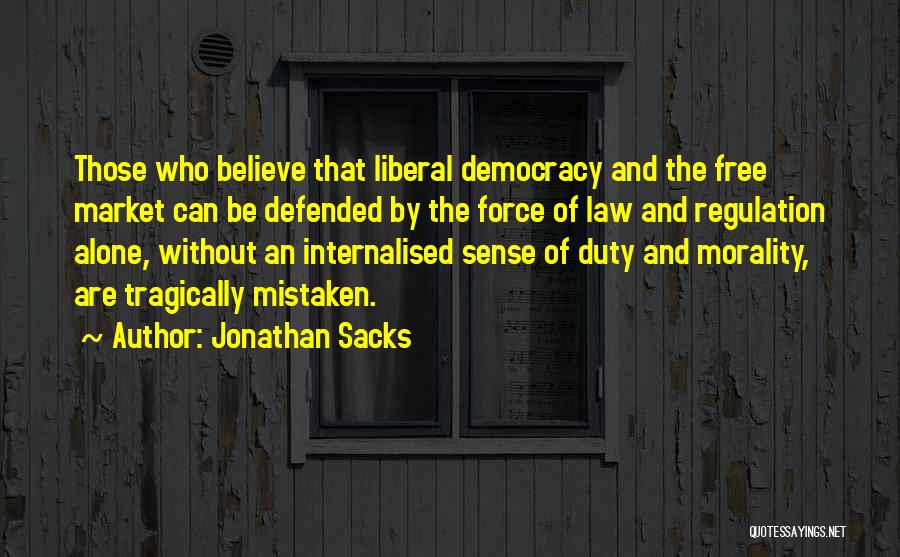 Jonathan Sacks Quotes: Those Who Believe That Liberal Democracy And The Free Market Can Be Defended By The Force Of Law And Regulation