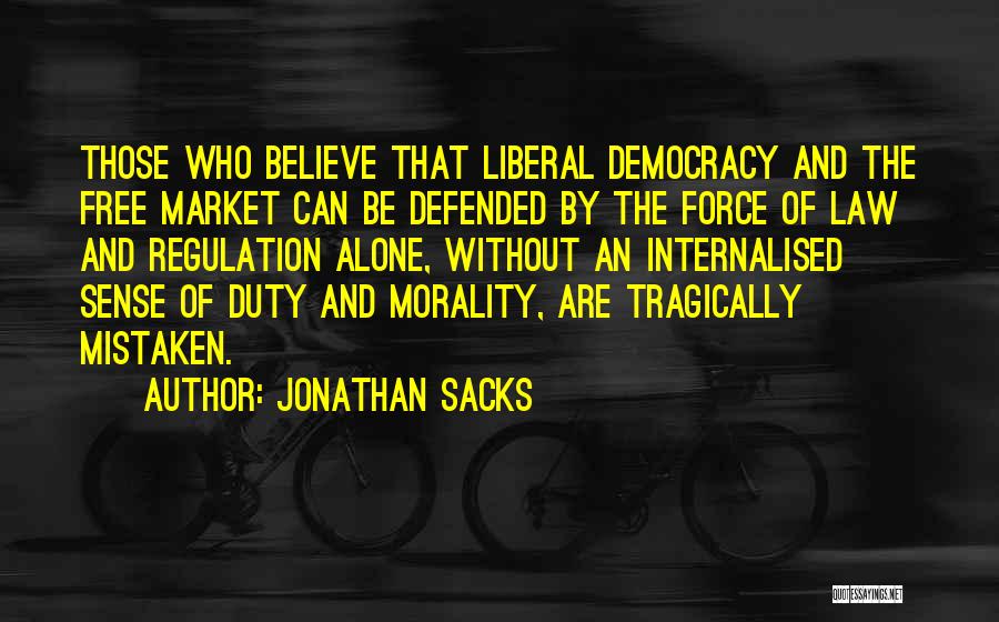 Jonathan Sacks Quotes: Those Who Believe That Liberal Democracy And The Free Market Can Be Defended By The Force Of Law And Regulation