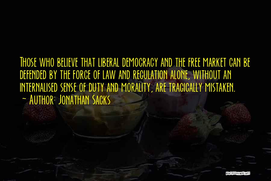 Jonathan Sacks Quotes: Those Who Believe That Liberal Democracy And The Free Market Can Be Defended By The Force Of Law And Regulation