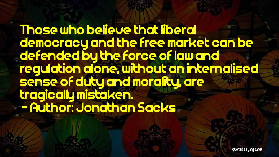 Jonathan Sacks Quotes: Those Who Believe That Liberal Democracy And The Free Market Can Be Defended By The Force Of Law And Regulation