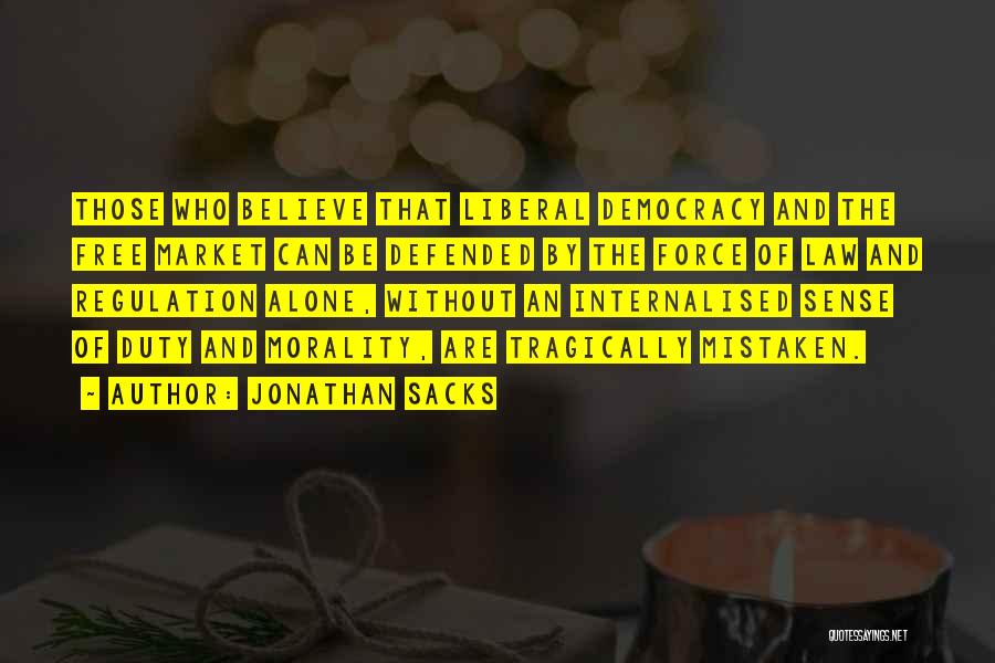 Jonathan Sacks Quotes: Those Who Believe That Liberal Democracy And The Free Market Can Be Defended By The Force Of Law And Regulation