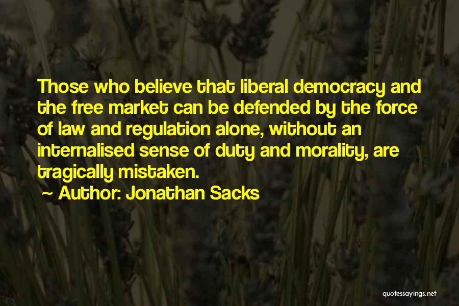 Jonathan Sacks Quotes: Those Who Believe That Liberal Democracy And The Free Market Can Be Defended By The Force Of Law And Regulation