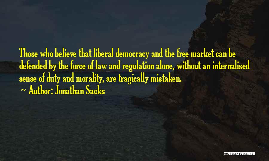 Jonathan Sacks Quotes: Those Who Believe That Liberal Democracy And The Free Market Can Be Defended By The Force Of Law And Regulation