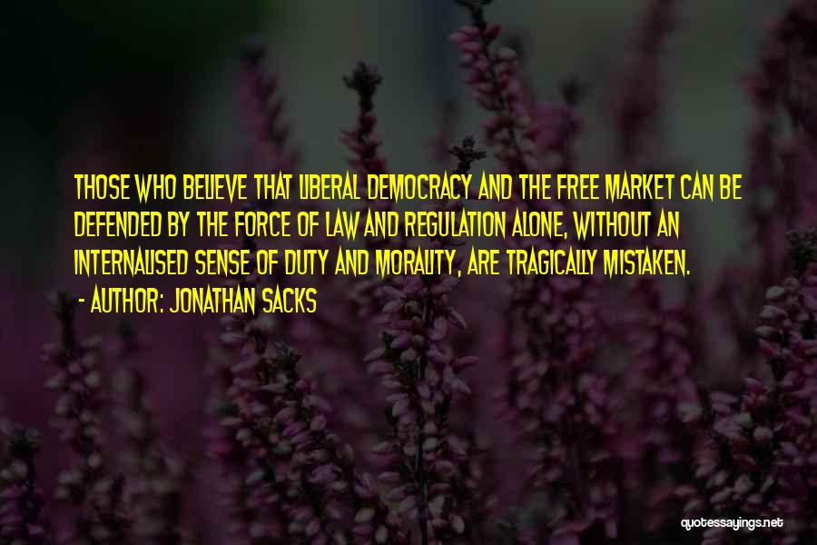 Jonathan Sacks Quotes: Those Who Believe That Liberal Democracy And The Free Market Can Be Defended By The Force Of Law And Regulation