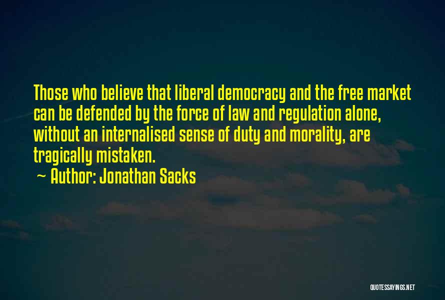 Jonathan Sacks Quotes: Those Who Believe That Liberal Democracy And The Free Market Can Be Defended By The Force Of Law And Regulation