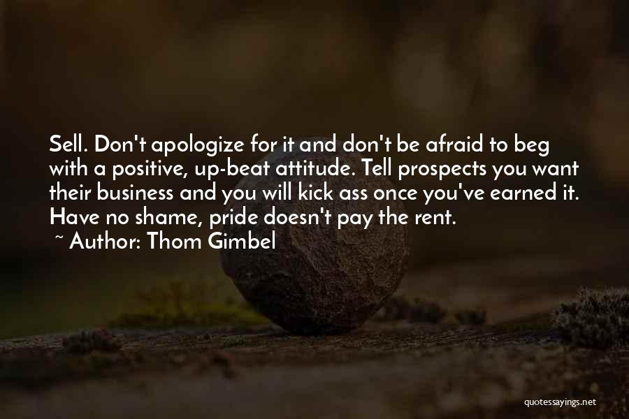 Thom Gimbel Quotes: Sell. Don't Apologize For It And Don't Be Afraid To Beg With A Positive, Up-beat Attitude. Tell Prospects You Want