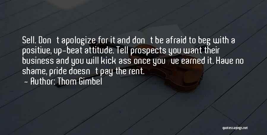 Thom Gimbel Quotes: Sell. Don't Apologize For It And Don't Be Afraid To Beg With A Positive, Up-beat Attitude. Tell Prospects You Want