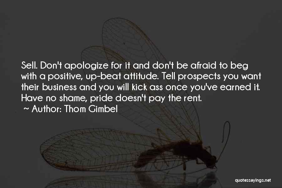 Thom Gimbel Quotes: Sell. Don't Apologize For It And Don't Be Afraid To Beg With A Positive, Up-beat Attitude. Tell Prospects You Want