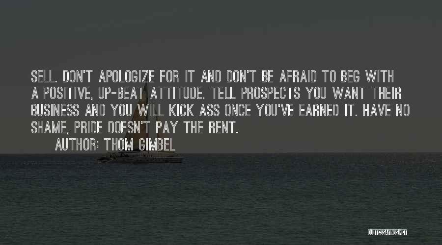 Thom Gimbel Quotes: Sell. Don't Apologize For It And Don't Be Afraid To Beg With A Positive, Up-beat Attitude. Tell Prospects You Want