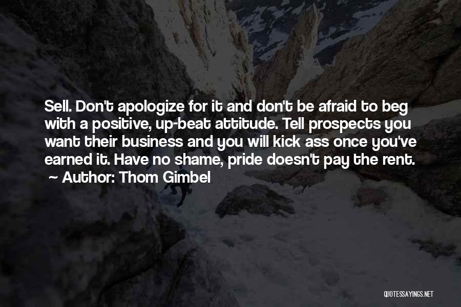 Thom Gimbel Quotes: Sell. Don't Apologize For It And Don't Be Afraid To Beg With A Positive, Up-beat Attitude. Tell Prospects You Want