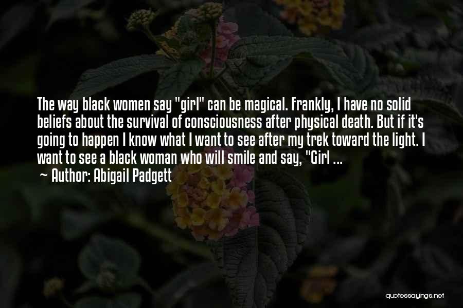 Abigail Padgett Quotes: The Way Black Women Say Girl Can Be Magical. Frankly, I Have No Solid Beliefs About The Survival Of Consciousness