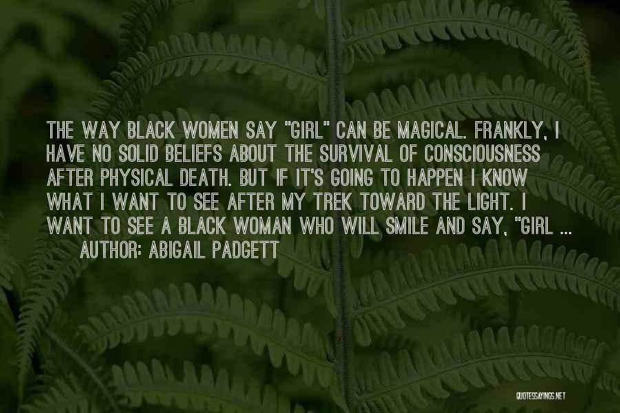 Abigail Padgett Quotes: The Way Black Women Say Girl Can Be Magical. Frankly, I Have No Solid Beliefs About The Survival Of Consciousness