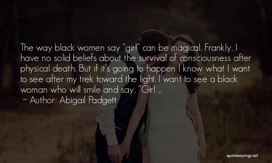 Abigail Padgett Quotes: The Way Black Women Say Girl Can Be Magical. Frankly, I Have No Solid Beliefs About The Survival Of Consciousness