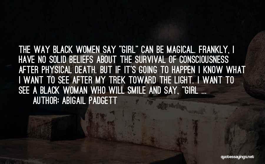 Abigail Padgett Quotes: The Way Black Women Say Girl Can Be Magical. Frankly, I Have No Solid Beliefs About The Survival Of Consciousness