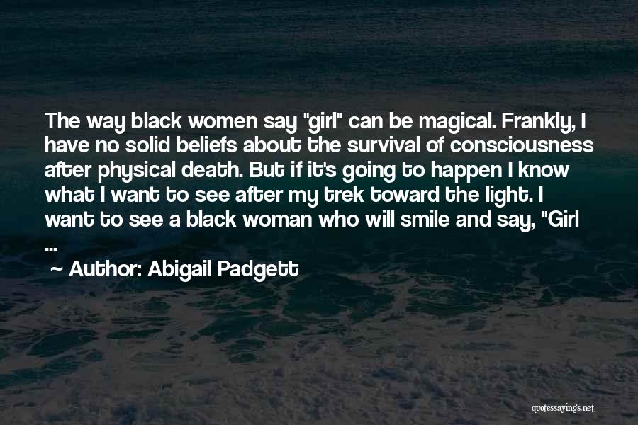 Abigail Padgett Quotes: The Way Black Women Say Girl Can Be Magical. Frankly, I Have No Solid Beliefs About The Survival Of Consciousness