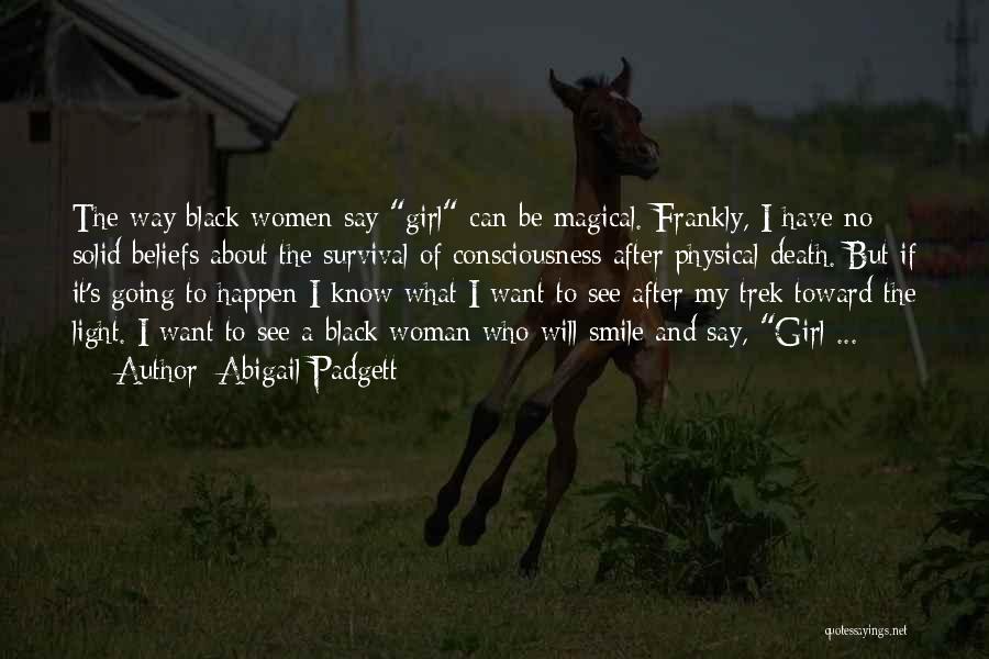 Abigail Padgett Quotes: The Way Black Women Say Girl Can Be Magical. Frankly, I Have No Solid Beliefs About The Survival Of Consciousness