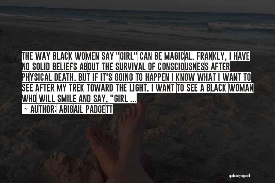 Abigail Padgett Quotes: The Way Black Women Say Girl Can Be Magical. Frankly, I Have No Solid Beliefs About The Survival Of Consciousness