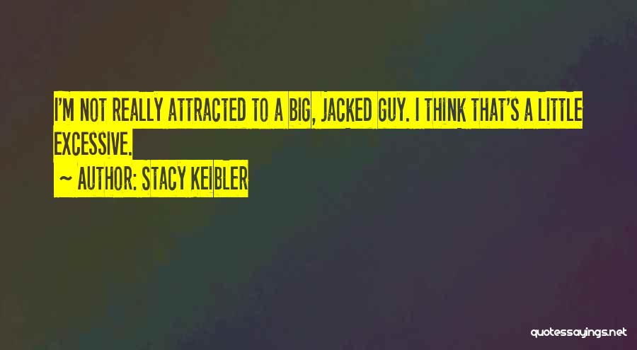 Stacy Keibler Quotes: I'm Not Really Attracted To A Big, Jacked Guy. I Think That's A Little Excessive.