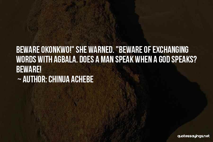 Chinua Achebe Quotes: Beware Okonkwo! She Warned. Beware Of Exchanging Words With Agbala. Does A Man Speak When A God Speaks? Beware!