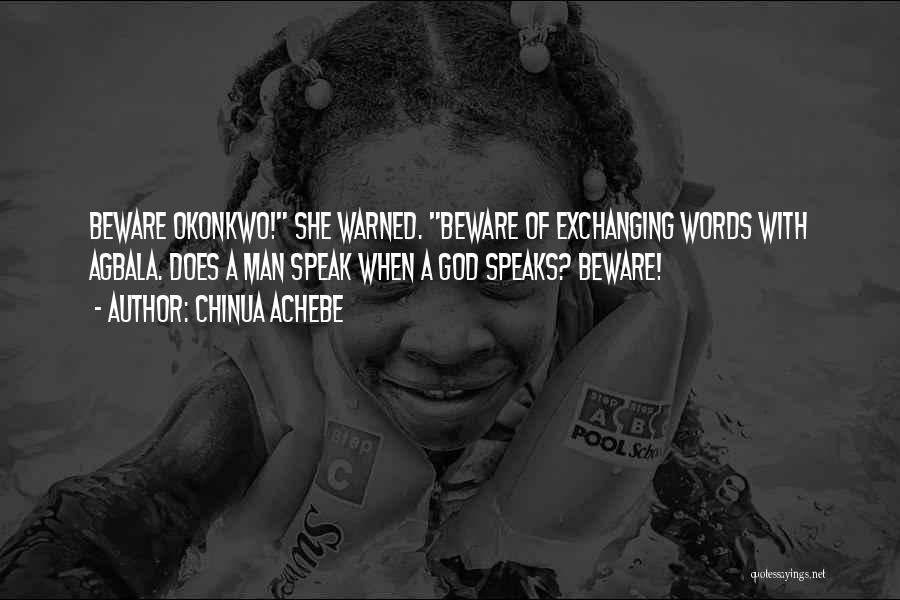 Chinua Achebe Quotes: Beware Okonkwo! She Warned. Beware Of Exchanging Words With Agbala. Does A Man Speak When A God Speaks? Beware!