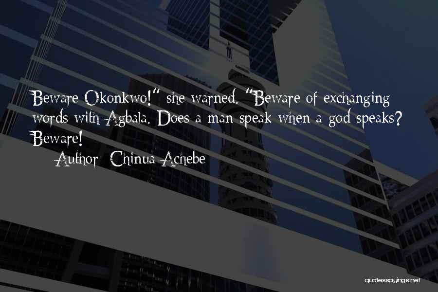 Chinua Achebe Quotes: Beware Okonkwo! She Warned. Beware Of Exchanging Words With Agbala. Does A Man Speak When A God Speaks? Beware!