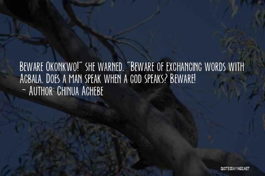 Chinua Achebe Quotes: Beware Okonkwo! She Warned. Beware Of Exchanging Words With Agbala. Does A Man Speak When A God Speaks? Beware!