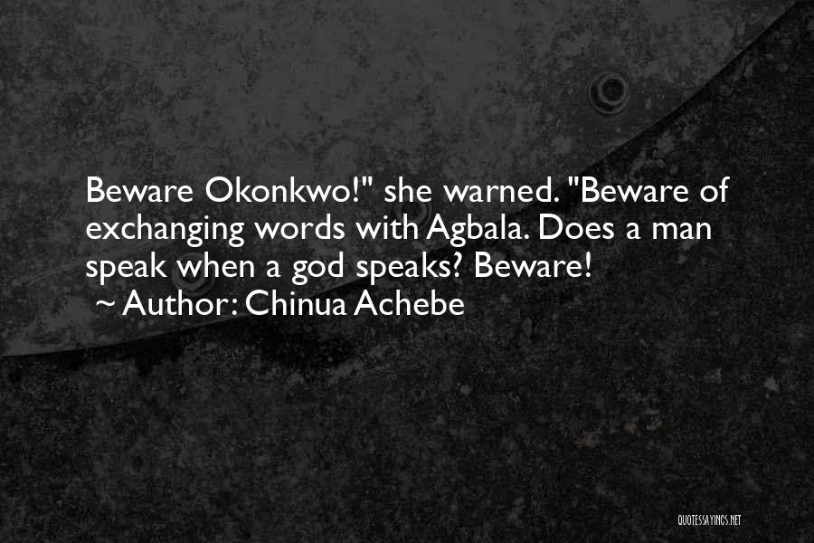 Chinua Achebe Quotes: Beware Okonkwo! She Warned. Beware Of Exchanging Words With Agbala. Does A Man Speak When A God Speaks? Beware!