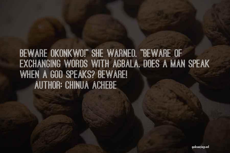 Chinua Achebe Quotes: Beware Okonkwo! She Warned. Beware Of Exchanging Words With Agbala. Does A Man Speak When A God Speaks? Beware!