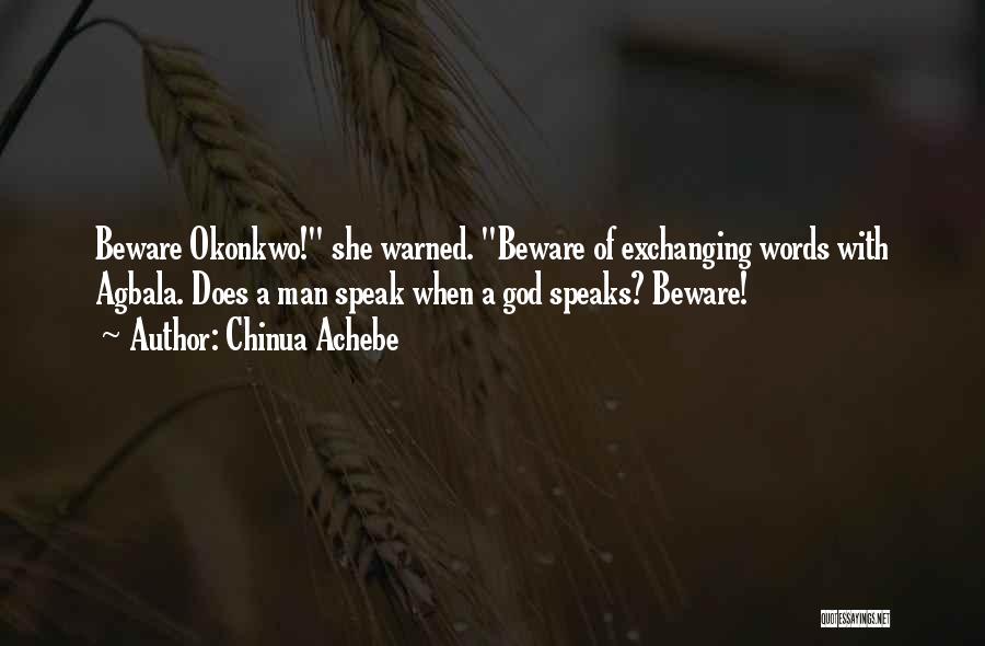 Chinua Achebe Quotes: Beware Okonkwo! She Warned. Beware Of Exchanging Words With Agbala. Does A Man Speak When A God Speaks? Beware!