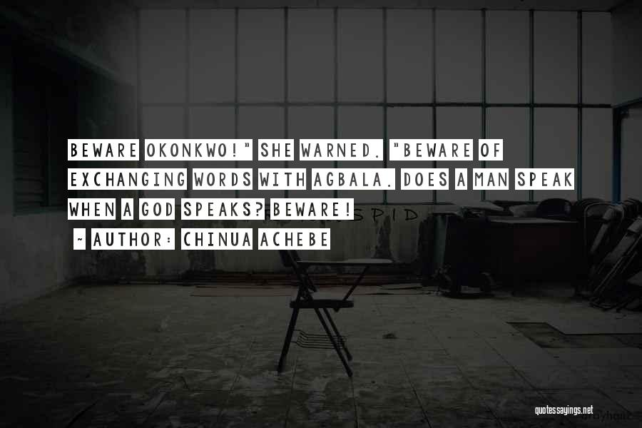 Chinua Achebe Quotes: Beware Okonkwo! She Warned. Beware Of Exchanging Words With Agbala. Does A Man Speak When A God Speaks? Beware!