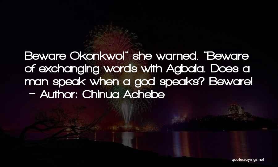 Chinua Achebe Quotes: Beware Okonkwo! She Warned. Beware Of Exchanging Words With Agbala. Does A Man Speak When A God Speaks? Beware!